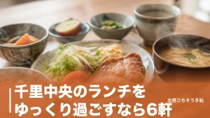 千里中央のランチをゆっくり過ごすなら6軒｜780円の定食から100分制のパンビュッフェまでのアイキャッチ画像