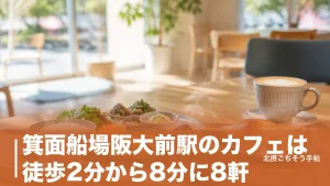 箕面船場阪大前駅のカフェは徒歩2分から8分に8軒｜朝8時開店から夜22時まで時間で選ぶのアイキャッチ画像